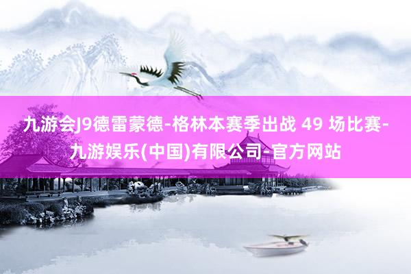 九游会J9德雷蒙德-格林本赛季出战 49 场比赛-九游娱乐(中国)有限公司-官方网站
